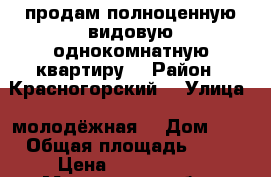 продам полноценную видовую однокомнатную квартиру  › Район ­ Красногорский  › Улица ­ молодёжная  › Дом ­ 4 › Общая площадь ­ 42 › Цена ­ 4 650 000 - Московская обл., Красногорский р-н, Красногорск г. Недвижимость » Квартиры продажа   . Московская обл.